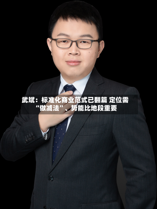武斌：标准化商业范式已翻篇 定位需“做减法”、势能比地段重要