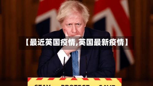 【最近英国疫情,英国最新疫情】-第2张图片