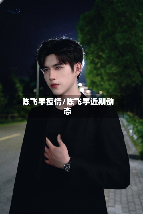 陈飞宇疫情/陈飞宇近期动态-第3张图片
