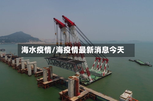 海水疫情/海疫情最新消息今天-第3张图片