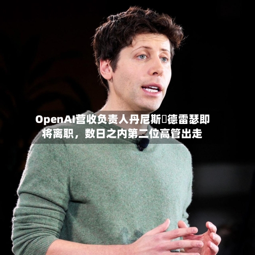 OpenAI营收负责人丹尼斯・德雷瑟即将离职，数日之内第二位高管出走-第3张图片