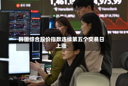 韩国综合股价指数连续第五个交易日上涨-第3张图片