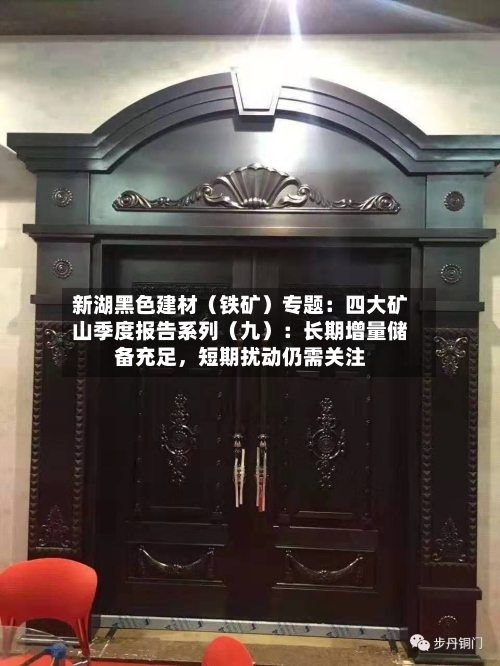 新湖黑色建材（铁矿）专题：四大矿山季度报告系列（九）：长期增量储备充足，短期扰动仍需关注-第3张图片
