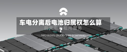 车电分离后电池归属权怎么算？-第2张图片
