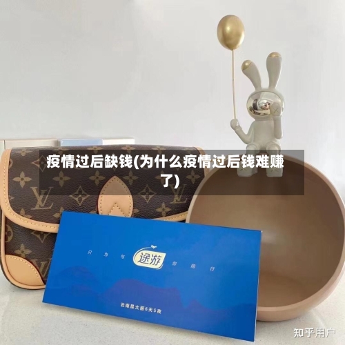 疫情过后缺钱(为什么疫情过后钱难赚了)