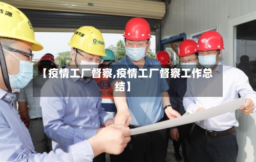 【疫情工厂督察,疫情工厂督察工作总结】-第2张图片