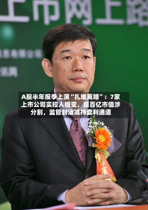 A股半年报季上演“扎堆离婚”：7家上市公司实控人婚变，超百亿市值涉分割，监管封堵减持套利通道