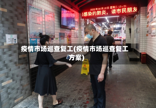 疫情市场巡查复工(疫情市场巡查复工方案)-第2张图片