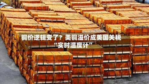 铜价逻辑变了？美铜溢价成美国关税“实时温度计”-第2张图片