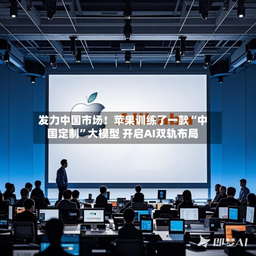 发力中国市场！苹果训练了一款“中国定制	”大模型 开启AI双轨布局-第3张图片