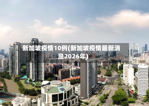 新加坡疫情10例(新加坡疫情最新消息2026年)-第2张图片