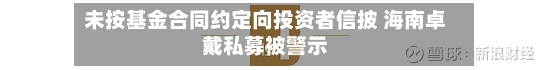 未按基金合同约定向投资者信披 海南卓戴私募被警示-第2张图片