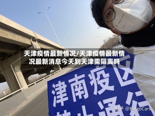 天津疫情最新情况/天津疫情最新情况最新消息今天到天津需隔离吗