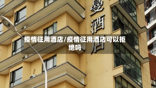 疫情征用酒店/疫情征用酒店可以拒绝吗-第3张图片
