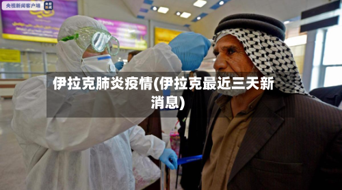 伊拉克肺炎疫情(伊拉克最近三天新消息)