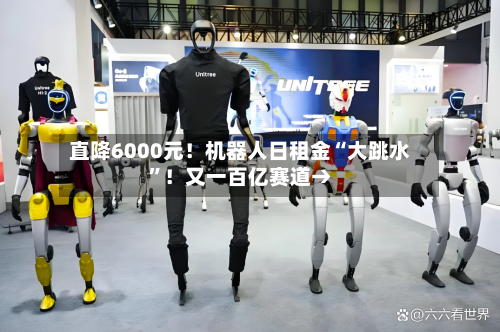 直降6000元！机器人日租金“大跳水	”！又一百亿赛道→-第3张图片