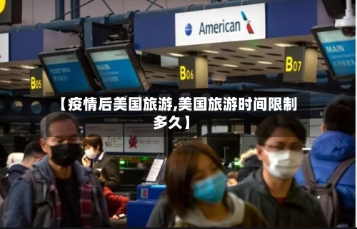 【疫情后美国旅游,美国旅游时间限制多久】