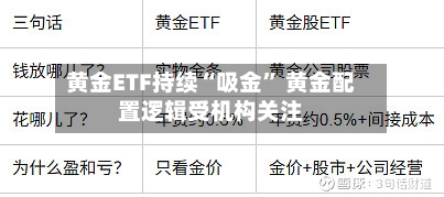 黄金ETF持续“吸金” 黄金配置逻辑受机构关注-第3张图片