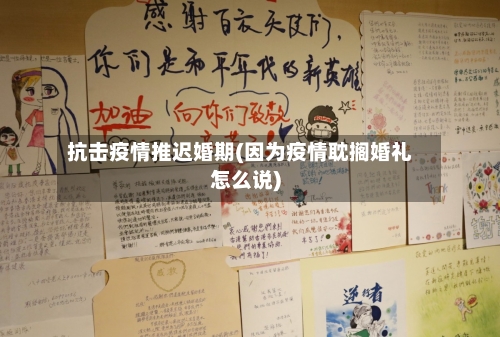 抗击疫情推迟婚期(因为疫情耽搁婚礼怎么说)