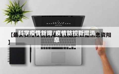 科学疫情新闻/疫情防控新闻消息