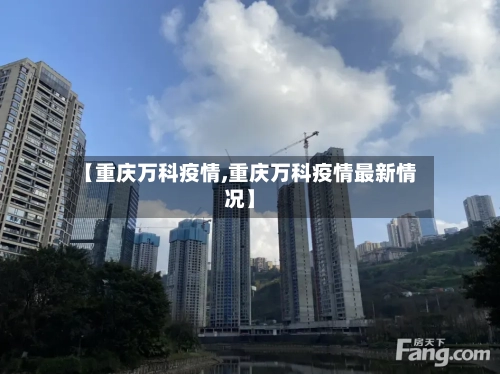【重庆万科疫情,重庆万科疫情最新情况】-第2张图片