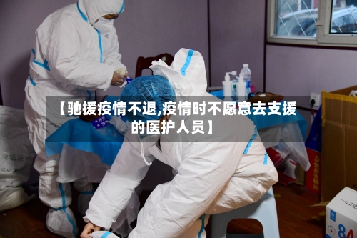 【驰援疫情不退,疫情时不愿意去支援的医护人员】-第2张图片
