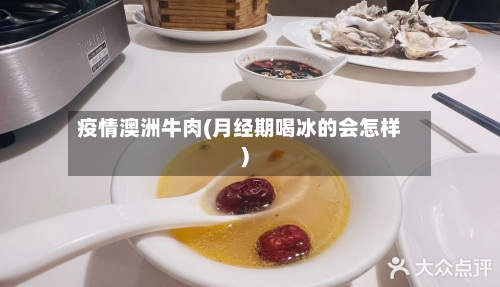 疫情澳洲牛肉(月经期喝冰的会怎样)