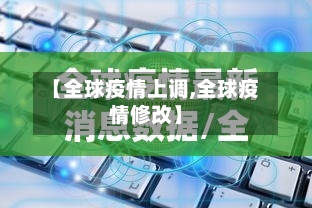 【全球疫情上调,全球疫情修改】