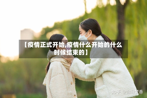 【疫情正式开始,疫情什么开始的什么时候结束的】