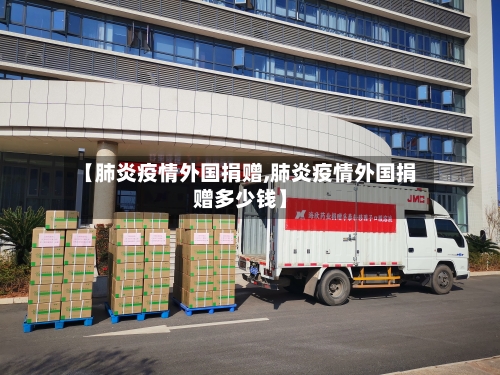 【肺炎疫情外国捐赠,肺炎疫情外国捐赠多少钱】-第3张图片