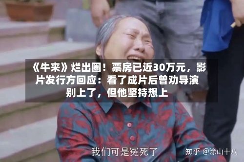 《牛来》烂出圈！票房已近30万元，影片发行方回应：看了成片后曾劝导演别上了	，但他坚持想上-第3张图片
