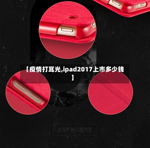【疫情打耳光,ipad2017上市多少钱】