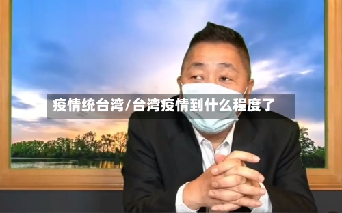 疫情统台湾/台湾疫情到什么程度了