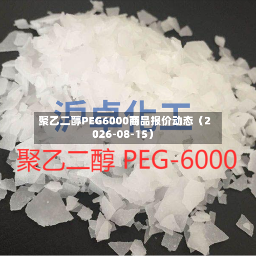 聚乙二醇PEG6000商品报价动态（2026-08-15）-第2张图片