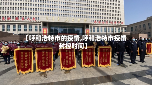 【呼和浩特市的疫情,呼和浩特市疫情封控时间】