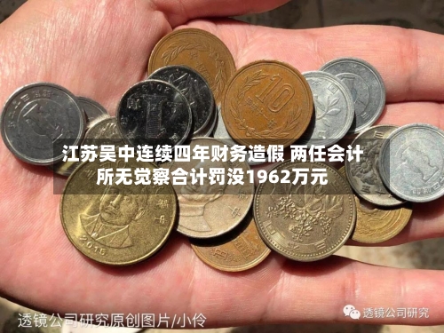 江苏吴中连续四年财务造假 两任会计所无觉察合计罚没1962万元