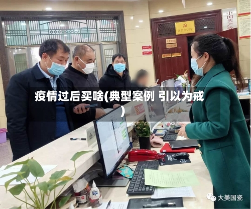 疫情过后买啥(典型案例 引以为戒)