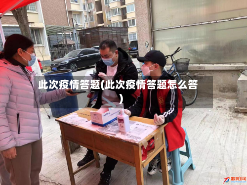 此次疫情答题(此次疫情答题怎么答)-第3张图片