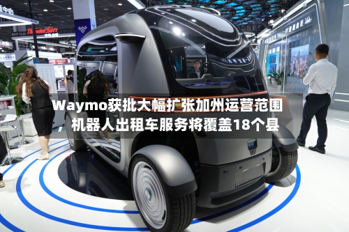 Waymo获批大幅扩张加州运营范围，机器人出租车服务将覆盖18个县-第3张图片