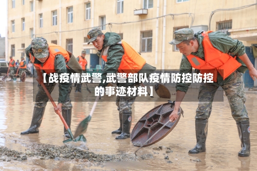 【战疫情武警,武警部队疫情防控防控的事迹材料】-第2张图片