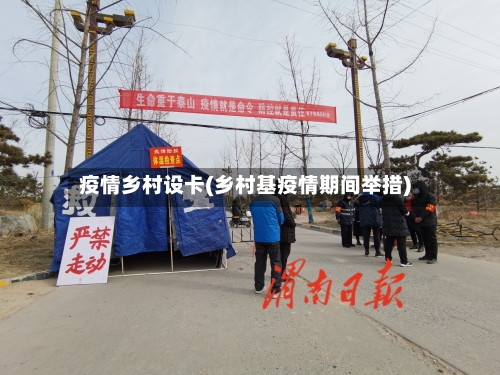 疫情乡村设卡(乡村基疫情期间举措)
