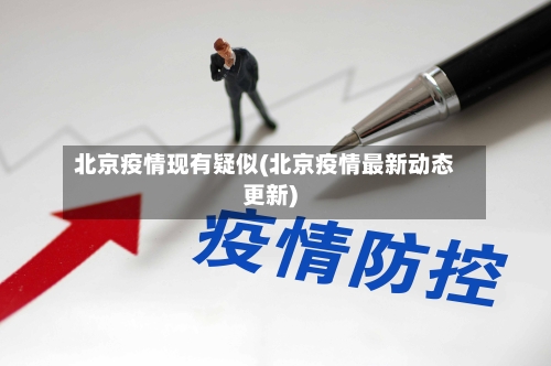 北京疫情现有疑似(北京疫情最新动态更新)-第2张图片