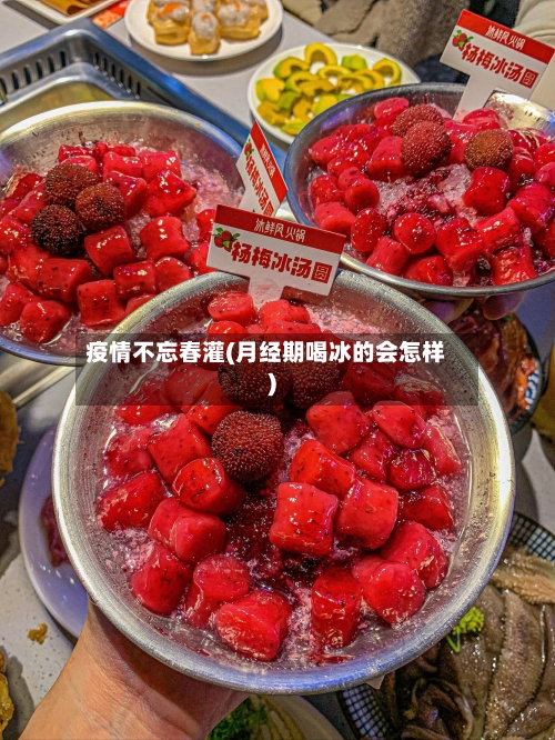疫情不忘春灌(月经期喝冰的会怎样)