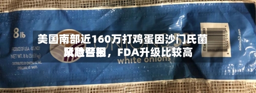 美国南部近160万打鸡蛋因沙门氏菌紧急召回，FDA升级比较高风险警报-第3张图片
