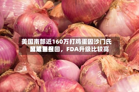 美国南部近160万打鸡蛋因沙门氏菌紧急召回，FDA升级比较高风险警报-第2张图片