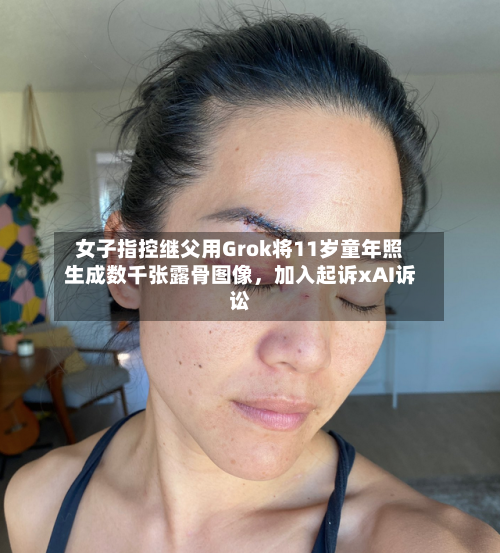 女子指控继父用Grok将11岁童年照生成数千张露骨图像	，加入起诉xAI诉讼-第2张图片