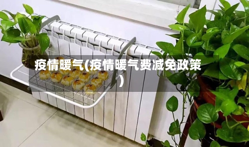 疫情暖气(疫情暖气费减免政策)