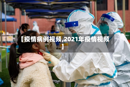 【疫情病例视频,2021年疫情视频】-第2张图片