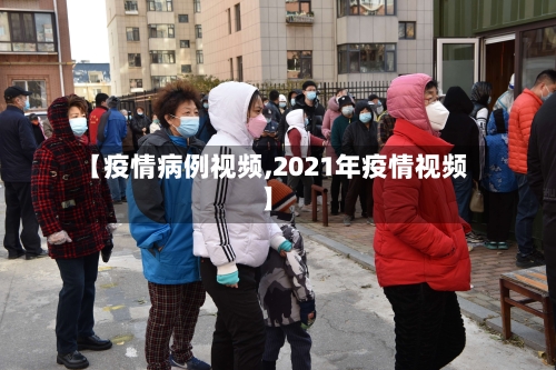 【疫情病例视频,2021年疫情视频】-第3张图片