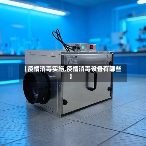 【疫情消毒实施,疫情消毒设备有哪些】-第2张图片